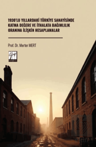 1930'lu Yıllardaki Türkiye Sanayisinde Katma Değere Ve İthalata Bağımlılık Oranına İlişkin Hesaplamalar