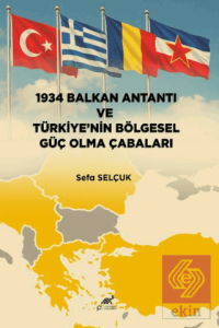 1934 Balkan Antantı ve Türkiye'nin Bölgesel Güç Olma Çabaları