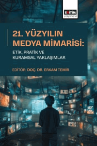 21. Yüzyılın Medya Mimarisi: Etik, Pratik ve Kuramsal Yaklaşımlar