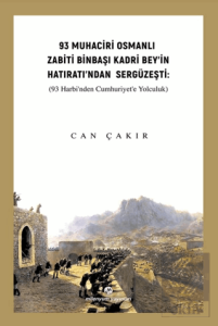 93 Muhaciri Osmanlı Zabiti Binbaşı Kadri Bey'in Hatıratı'ndan Sergüzeşti: (93 Harbi'nden Cumhuriyete Yolculuk)