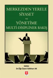 Merkezden Yerele Siyaset ve Yönetime Multi-Disipliner Bakış / Gökhan Ak