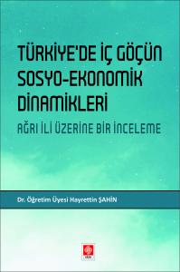 Türkiyede İç Göçün Sosyo-Ekonomik Dinamikleri Ağrı İli Üzerine Bir İnceleme Hayrettin Şahin