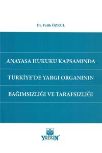 Anayasa Hukuku Kapsamında Türkiye'de Yargı Organının Bağımsızlığı ve Tarafsızlığı