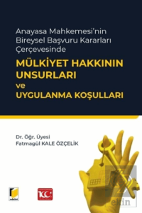 Anayasa Mahkemesinin Bireysel Başvuru Kararları Çerçevesinde Mülkiyet Hakkının Unsurları ve Uygulanma Koşulları