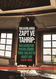 Balkanlarda Zapt ve Tahrip: Bulgaristan Prensliğinde Türk Emlâki ve Vakıfları (1878-1908)