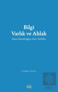 Bilgi Varlık ve Ahlak -İslam Metafiziğine Yeni Teklifler