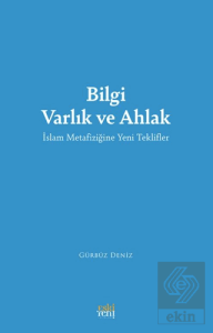 Bilgi Varlık ve Ahlak -İslam Metafiziğine Yeni Teklifler-