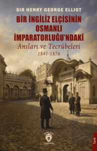 Bir İngiliz Elçisinin Osmanlı İmparatorluğundaki Anıları ve Tecrübeleri 1841-1876