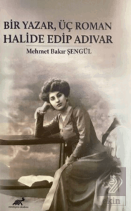 Bir Yazar, Üç Roman Halide Edip Adıvar