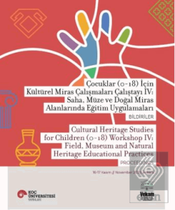Çocuklar (0-18) İçin Kültürel Miras Çalışmaları Çalıştayı IV: Saha, Müze ve Doğal Miras Alanlarında Eğitim Uygulamaları Bildiriler