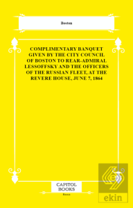 Complimentary Banquet Given by the City Council of Boston to Rear-Admiral Lessoffsky and the Officers of the Russian Fleet, at the Revere House, June 7, 1864