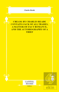 Cream: By Charles Reade Contains Jack of All Trades, a Matter-of-Fact Romance, and the Autobiography of a Thief