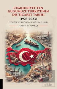 Cumhuriyet'ten Günümüze Türkiye'nin Dış Ticaret Tarihi (1923-2023) (Politik ve Ekonomik Gelişmelerle