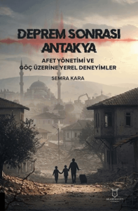 Deprem Sonrası Antakya: Afet Yönetimi ve Göç Üzerine Yerel Deneyimler