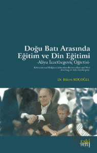 Doğu Batı Arasında Eğitim ve Din Eğitimi -Aliya İzzetbegoviç Öğretisi-