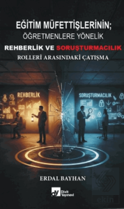 Eğitim Müfettişlerinin Öğretmenlere Yönelik Rehberlik ve Soruşturmacılık Rolleri Arasındaki Çatışma