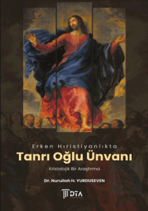 Erken Hıristiyanlıkta Tanrı Oğlu Ünvanı: Kristolojik Bir Araştırma