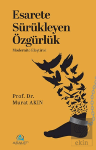 Esarete Sürükleyen Özgürlük - Modernite Eleştirisi
