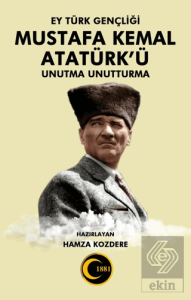 Ey Türk Gençliği Mustafa Kemal Atatürk'ü Unutma Unutturma