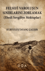 Felsefi Varoluşun Sınırlarını Zorlamak (Ebedi Sevgiliye Mektuplar)