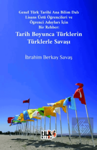 Genel Türk Tarihi Ana Bilim Dalı Lisans Üstü Öğrencileri ve Öğrenci Adayları İçin Bir Rehber Tarih Boyunca Türklerin Türklerle Savaşı