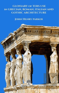 Glossary Of Term Use in Grecıan, Roman, Ita-lian And Gothic Archiıtecture