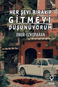 Her Şeyi Bırakıp Gitmeyi Düşünüyorum