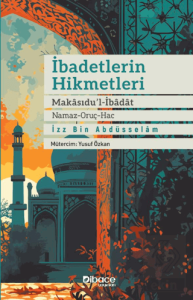 İbadetlerin Hikmetleri - Makasidu'l İbadat (Namaz - Oruç - Hac)
