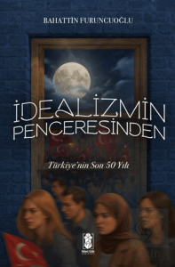 İdealizmin Penceresinden Türkiye'nin Son 50 Yılı
