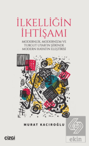 İlkelliğin İhtişamı/Modernlik, Modernizm ve Turgut Uyarın Şiirinde Modern Hayatın Eleştirisi