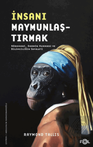 İnsanı Maymunlaştırmak –Nöromani, Darwin Humması ve Bilimciliğin Sefaleti–