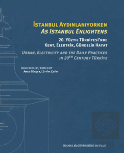 İstanbul Aydınlanıyorken: 20. Yüzyıl Türkiyesi'nde Kent, Elektrik, Gündelik Hayat