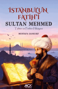 İstanbul'un Fatihi Sultan Mehmed-Tahtın ve Fethin Hikayesi