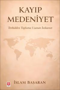 Kayıp Medeniyet Tevhidden Topluma Uzanan İstikamet / İslam Başaran