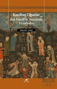 Kızılbaş Oğuzlar ve Şah İsmail'in Anayurdu Diyarbakır
