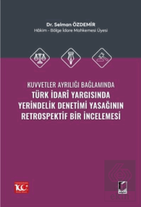 Kuvvetler Ayrılığı Bağlamında Türk İdari Yargısında Yerindelik Denetimi Yasağının Retrospektif Bir İncelemesi