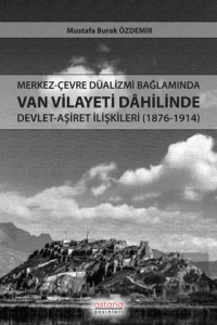 Merkez-Çevre Düalizmi Bağlamında Van Vilayeti Dâhilinde Devlet-Aşiret İlişkileri (1876-1914)