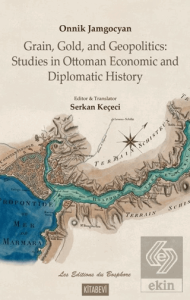 Onnik Jamgocyan Grain, Gold, and Geopolitics: Studies in Ottoman Economic and Diplomatic History