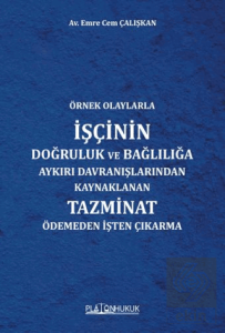 Örnek Olaylarla İşçinin Doğruluk ve Bağlılığa Aykırı Davranışlarından Kaynaklanan Tazminat Ödemeden İşten Çıkarma