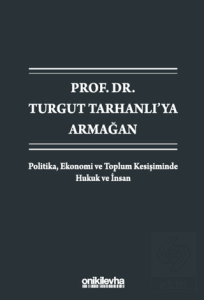 Prof. Dr. Turgut Tarhanlıya Armağan: Politika, Ekonomi ve Toplum Kesişiminde Hukuk ve İnsan