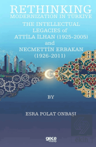 Rethinking Modernization In Türkiye: The Intellectual Legacies Of Attila İlhan (1925-2005) and Necmettin Erbakan (1926-2011)