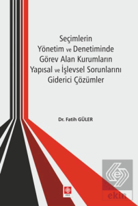 Seçimlerin Yönetim ve Denetiminde Görev Alan Kurumların Yapısal ve İşlevsel Sorunlarını Giderici Çözümler Fatih Güler