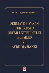 Sermaye Piyasası Hukukunda Önemli Nitelikteki İşlemler ve Ayrılma Hakkı / Dilay Şenyüz Kuşoğlu