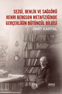 Sezgi, Benlik ve Sağgörü Henrı Bergson Metafiziğinde Gerçekliğin Bütüncül Bilgisi