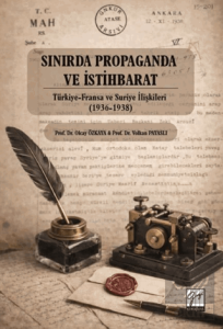 Sınırda Propaganda ve İstihbarat: Türkiye-Fransa ve Suriye İlişkileri (1936-1938)