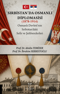 Sırbistan'da Osmanlı Diplomasisi (1878 - 1914) Osmanlı Devleti'nin Sırbistan'daki Sefir ve Şehbenderleri