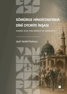 Sömürge Hindistan'ında Dinî Otorite İnşası: Ahmed Rıza Han Barelvî ve Barelvîlik