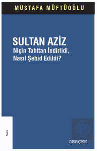 Sultan Aziz: Niçin Tahttan İndirildi Nasıl Şehid E