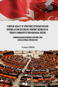Temsilde Adalet ve Yönetimde İstikrar İlkeleri Işığında Seçim Sistemleri, Hükümet Biçimleri ve Türkiye Cumhuriyeti'nin Anayasal Düzeni