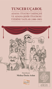 Tuncer Uçarol Adana Tiyatro Tarihçesi ve Adana Şehir Tiyatrosu Üzerine Yazılar (1880-1983)
